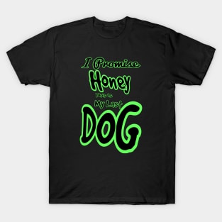 I promise honey this is my last dog T-Shirt